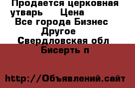 Продается церковная утварь . › Цена ­ 6 200 - Все города Бизнес » Другое   . Свердловская обл.,Бисерть п.